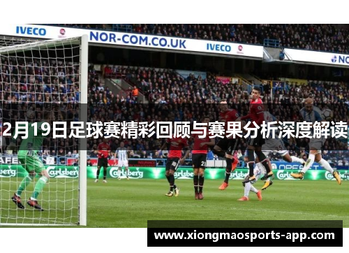 2月19日足球赛精彩回顾与赛果分析深度解读