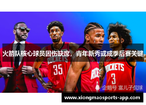 火箭队核心球员因伤缺席，青年新秀或成季后赛关键